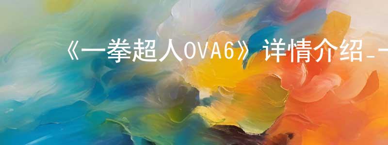 ﻿曾月霞发布﻿《一拳超人OVA6》详情介绍_一拳超人OVA6HD在线观看_一拳超人OVA6迅雷下载_日漫